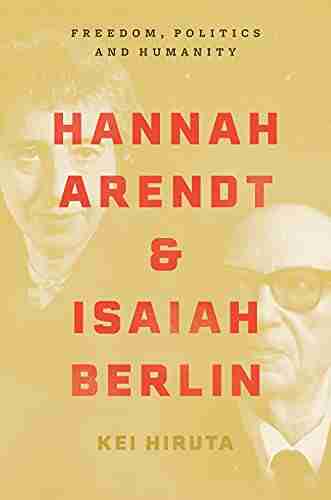 Hannah Arendt And Isaiah Berlin: Freedom Politics And Humanity